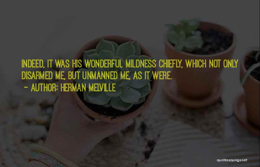 Herman Melville Quotes: Indeed, It Was His Wonderful Mildness Chiefly, Which Not Only Disarmed Me, But Unmanned Me, As It Were.