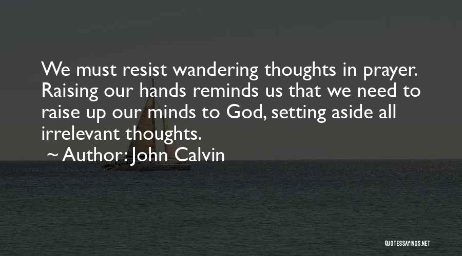 John Calvin Quotes: We Must Resist Wandering Thoughts In Prayer. Raising Our Hands Reminds Us That We Need To Raise Up Our Minds