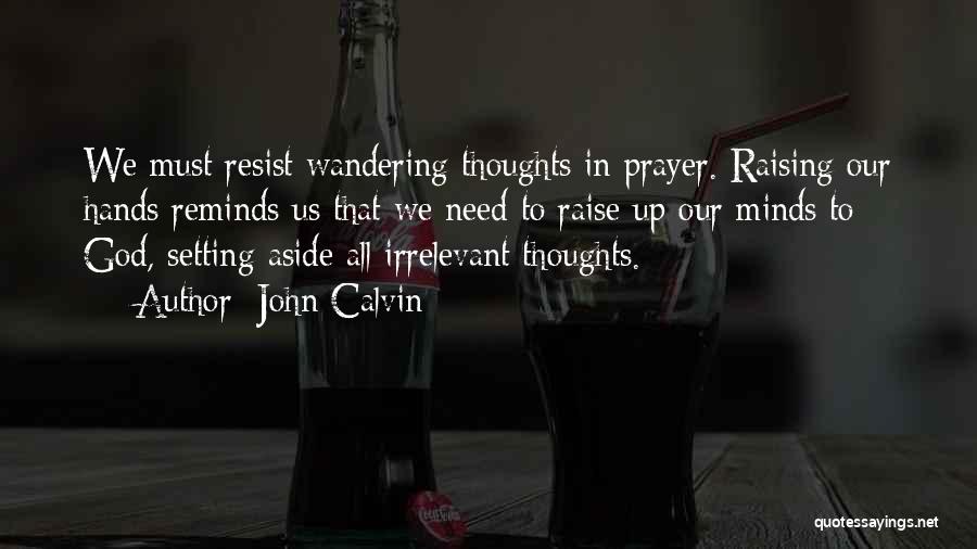 John Calvin Quotes: We Must Resist Wandering Thoughts In Prayer. Raising Our Hands Reminds Us That We Need To Raise Up Our Minds