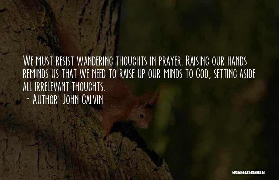 John Calvin Quotes: We Must Resist Wandering Thoughts In Prayer. Raising Our Hands Reminds Us That We Need To Raise Up Our Minds