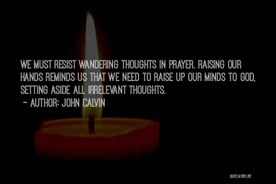 John Calvin Quotes: We Must Resist Wandering Thoughts In Prayer. Raising Our Hands Reminds Us That We Need To Raise Up Our Minds