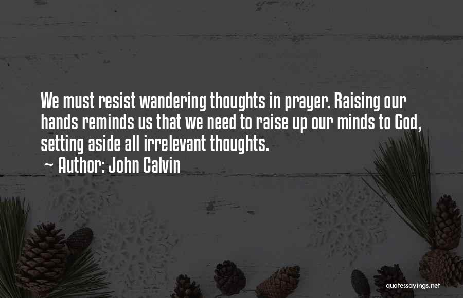 John Calvin Quotes: We Must Resist Wandering Thoughts In Prayer. Raising Our Hands Reminds Us That We Need To Raise Up Our Minds