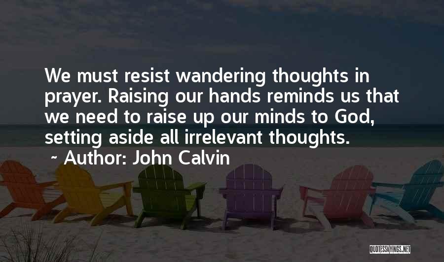 John Calvin Quotes: We Must Resist Wandering Thoughts In Prayer. Raising Our Hands Reminds Us That We Need To Raise Up Our Minds