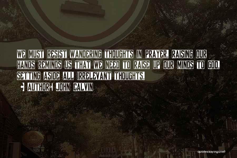 John Calvin Quotes: We Must Resist Wandering Thoughts In Prayer. Raising Our Hands Reminds Us That We Need To Raise Up Our Minds