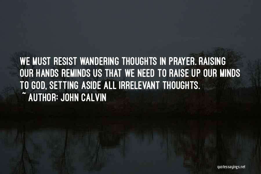 John Calvin Quotes: We Must Resist Wandering Thoughts In Prayer. Raising Our Hands Reminds Us That We Need To Raise Up Our Minds