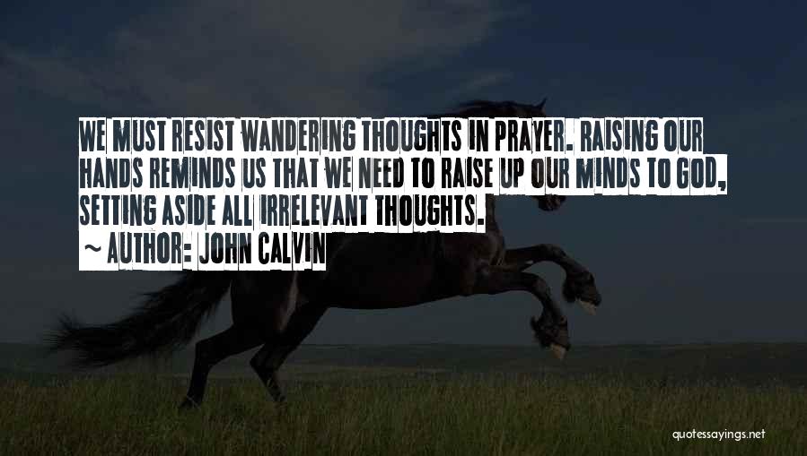 John Calvin Quotes: We Must Resist Wandering Thoughts In Prayer. Raising Our Hands Reminds Us That We Need To Raise Up Our Minds