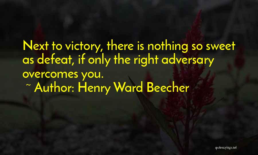 Henry Ward Beecher Quotes: Next To Victory, There Is Nothing So Sweet As Defeat, If Only The Right Adversary Overcomes You.
