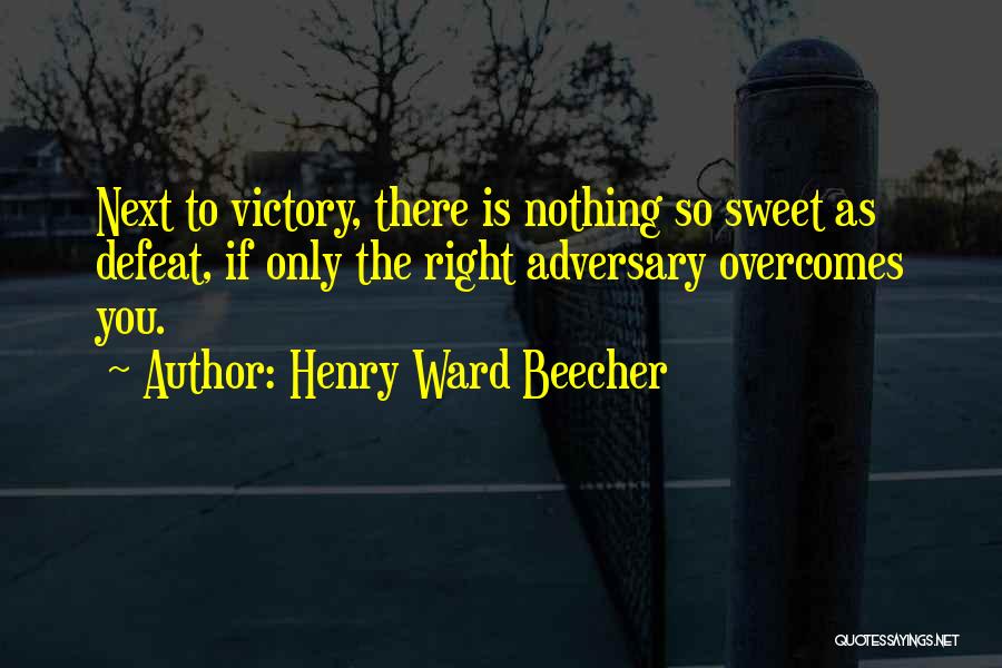 Henry Ward Beecher Quotes: Next To Victory, There Is Nothing So Sweet As Defeat, If Only The Right Adversary Overcomes You.