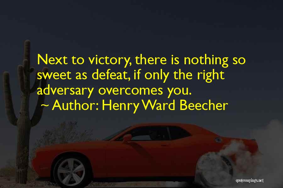 Henry Ward Beecher Quotes: Next To Victory, There Is Nothing So Sweet As Defeat, If Only The Right Adversary Overcomes You.