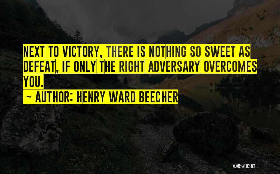 Henry Ward Beecher Quotes: Next To Victory, There Is Nothing So Sweet As Defeat, If Only The Right Adversary Overcomes You.