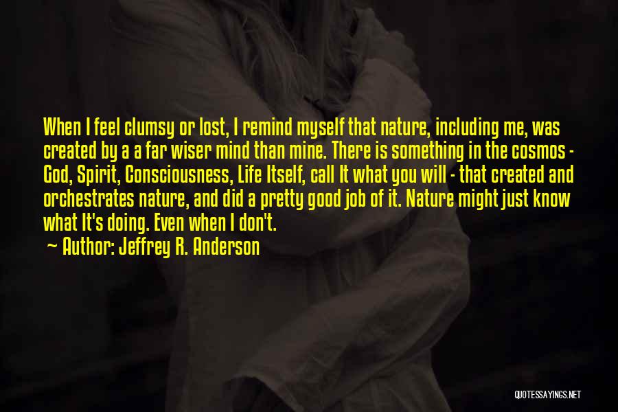 Jeffrey R. Anderson Quotes: When I Feel Clumsy Or Lost, I Remind Myself That Nature, Including Me, Was Created By A A Far Wiser