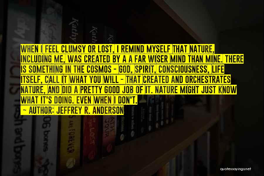 Jeffrey R. Anderson Quotes: When I Feel Clumsy Or Lost, I Remind Myself That Nature, Including Me, Was Created By A A Far Wiser