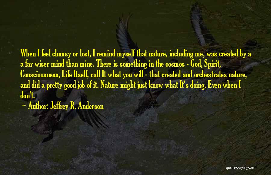 Jeffrey R. Anderson Quotes: When I Feel Clumsy Or Lost, I Remind Myself That Nature, Including Me, Was Created By A A Far Wiser