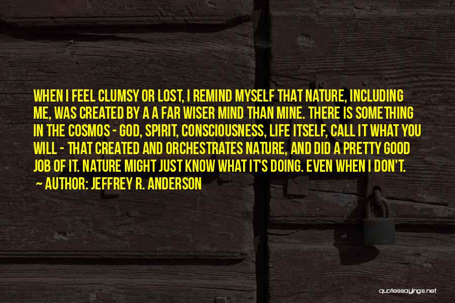 Jeffrey R. Anderson Quotes: When I Feel Clumsy Or Lost, I Remind Myself That Nature, Including Me, Was Created By A A Far Wiser