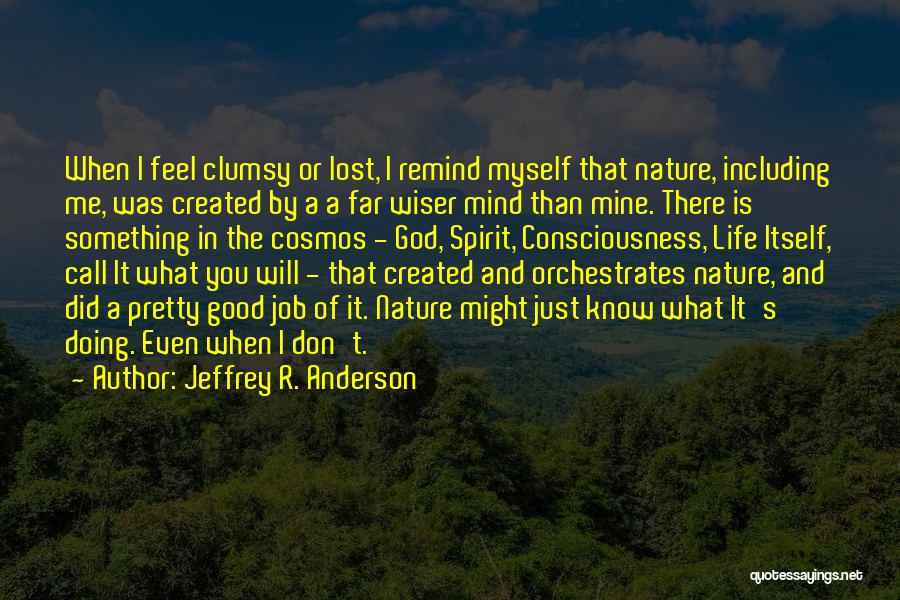 Jeffrey R. Anderson Quotes: When I Feel Clumsy Or Lost, I Remind Myself That Nature, Including Me, Was Created By A A Far Wiser
