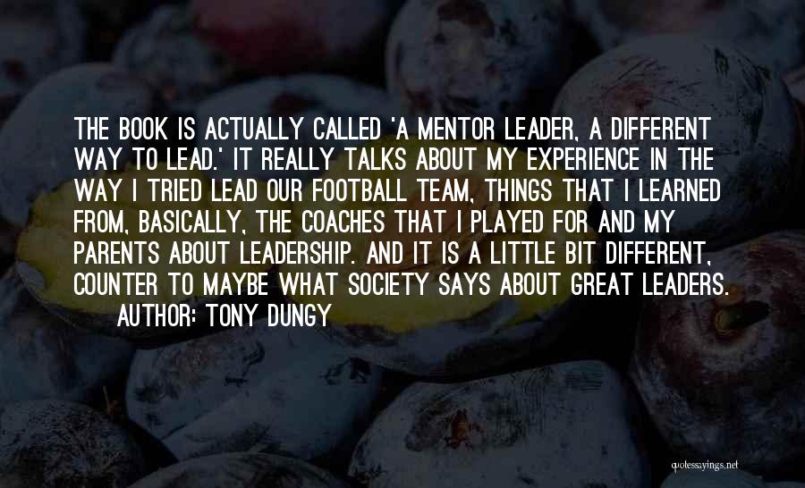 Tony Dungy Quotes: The Book Is Actually Called 'a Mentor Leader, A Different Way To Lead.' It Really Talks About My Experience In