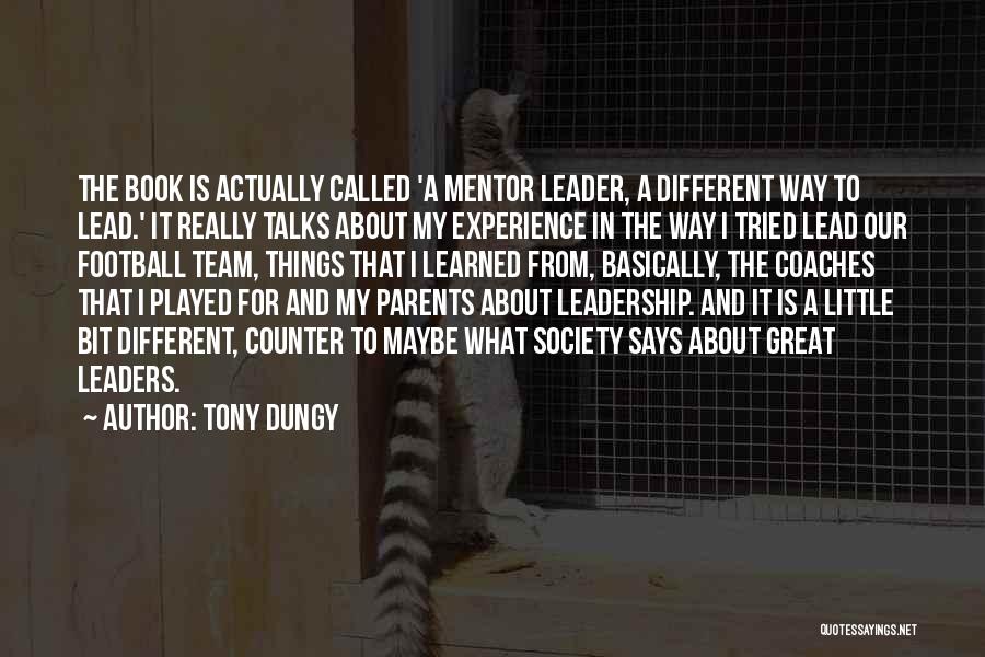 Tony Dungy Quotes: The Book Is Actually Called 'a Mentor Leader, A Different Way To Lead.' It Really Talks About My Experience In