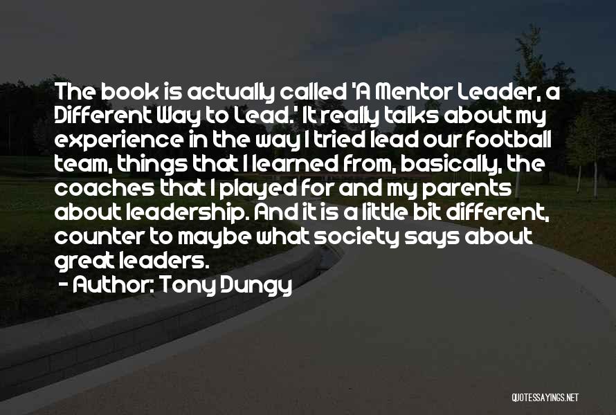 Tony Dungy Quotes: The Book Is Actually Called 'a Mentor Leader, A Different Way To Lead.' It Really Talks About My Experience In