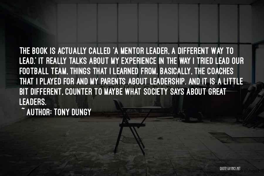 Tony Dungy Quotes: The Book Is Actually Called 'a Mentor Leader, A Different Way To Lead.' It Really Talks About My Experience In