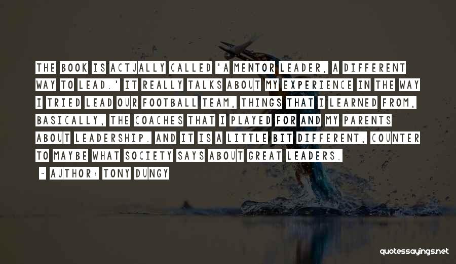 Tony Dungy Quotes: The Book Is Actually Called 'a Mentor Leader, A Different Way To Lead.' It Really Talks About My Experience In