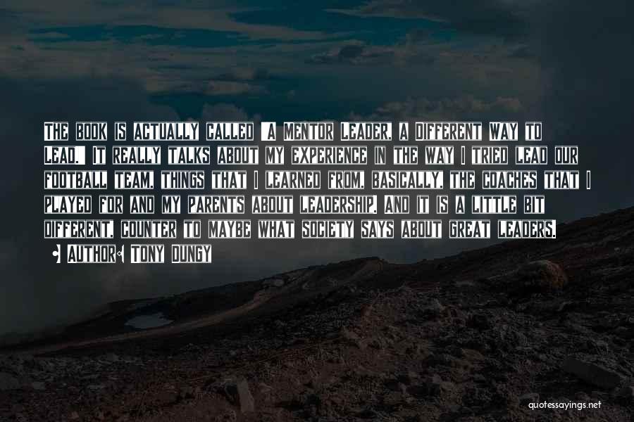 Tony Dungy Quotes: The Book Is Actually Called 'a Mentor Leader, A Different Way To Lead.' It Really Talks About My Experience In