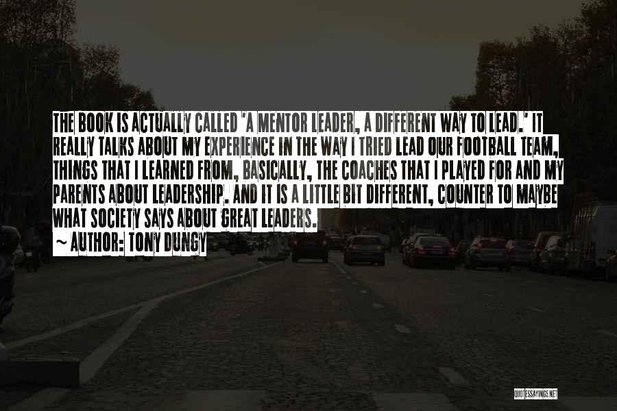 Tony Dungy Quotes: The Book Is Actually Called 'a Mentor Leader, A Different Way To Lead.' It Really Talks About My Experience In