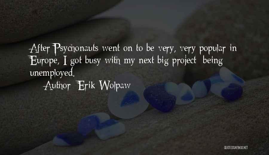 Erik Wolpaw Quotes: After Psychonauts Went On To Be Very, Very Popular In Europe, I Got Busy With My Next Big Project: Being