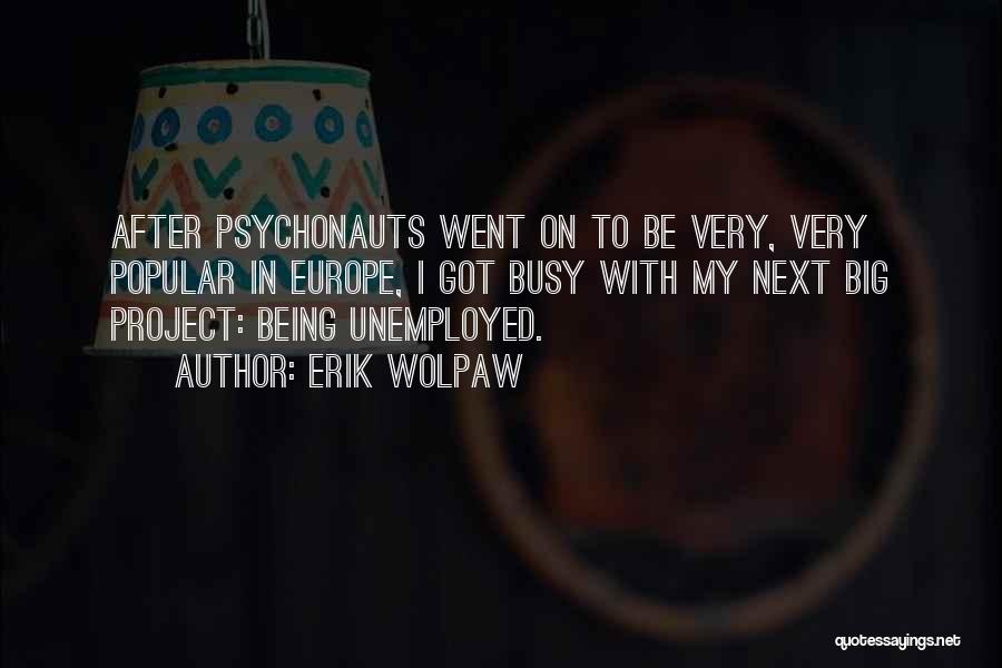 Erik Wolpaw Quotes: After Psychonauts Went On To Be Very, Very Popular In Europe, I Got Busy With My Next Big Project: Being