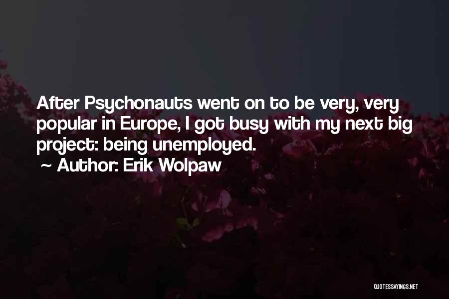 Erik Wolpaw Quotes: After Psychonauts Went On To Be Very, Very Popular In Europe, I Got Busy With My Next Big Project: Being