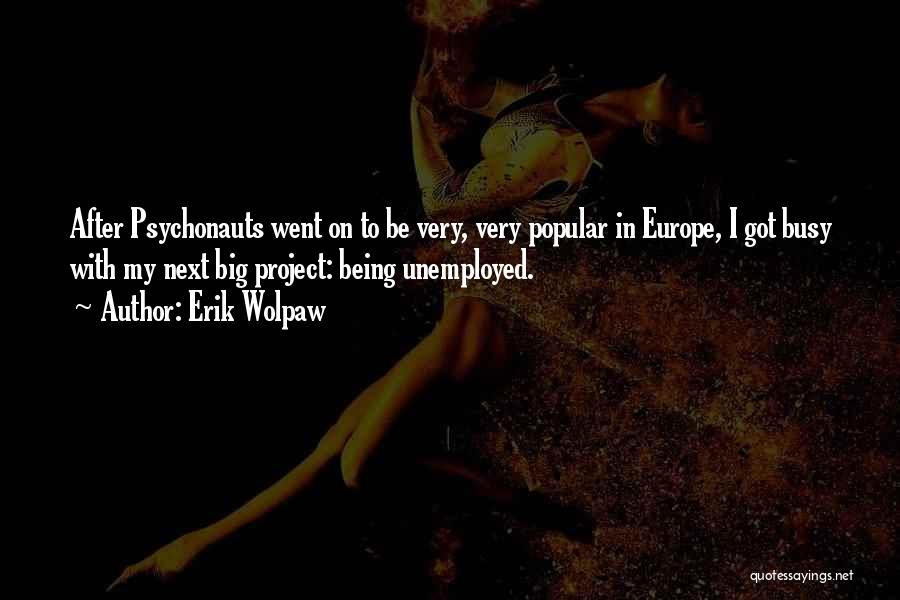 Erik Wolpaw Quotes: After Psychonauts Went On To Be Very, Very Popular In Europe, I Got Busy With My Next Big Project: Being