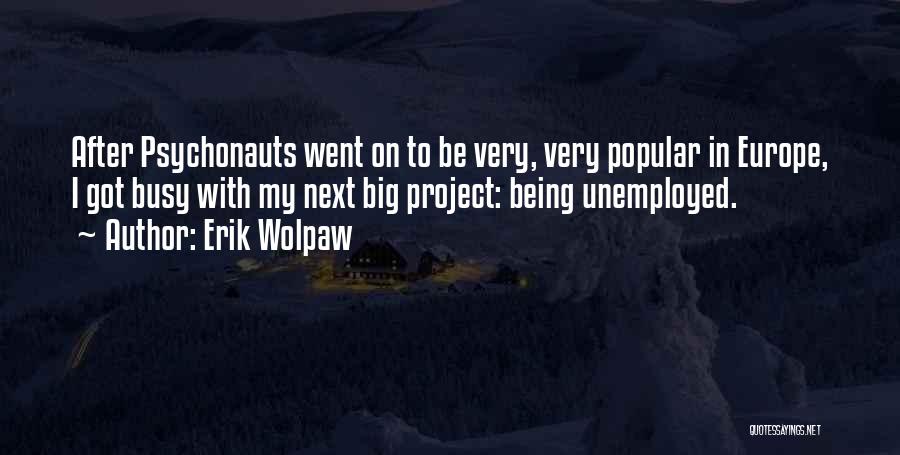 Erik Wolpaw Quotes: After Psychonauts Went On To Be Very, Very Popular In Europe, I Got Busy With My Next Big Project: Being