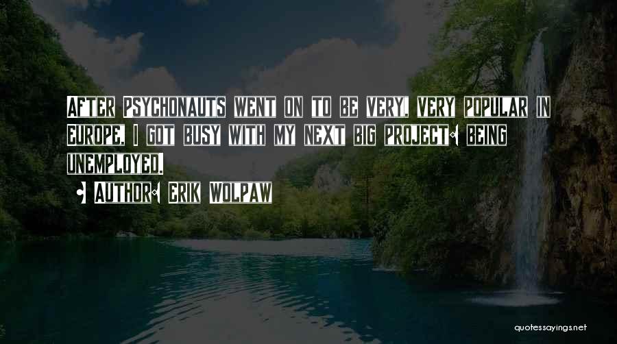 Erik Wolpaw Quotes: After Psychonauts Went On To Be Very, Very Popular In Europe, I Got Busy With My Next Big Project: Being