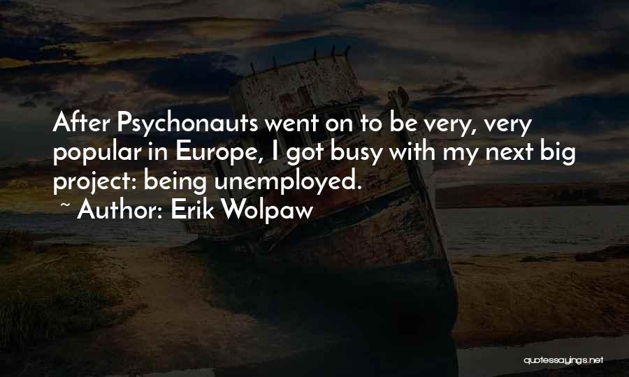Erik Wolpaw Quotes: After Psychonauts Went On To Be Very, Very Popular In Europe, I Got Busy With My Next Big Project: Being