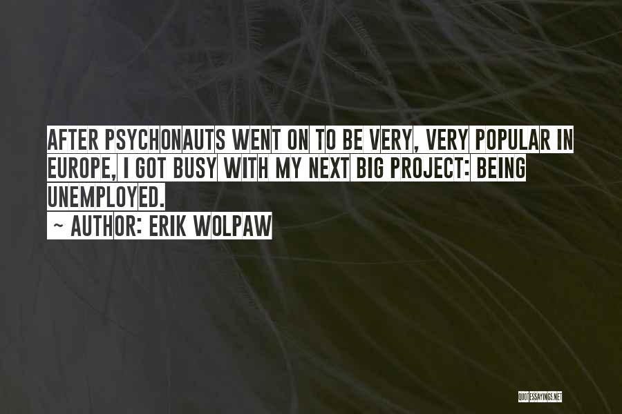 Erik Wolpaw Quotes: After Psychonauts Went On To Be Very, Very Popular In Europe, I Got Busy With My Next Big Project: Being