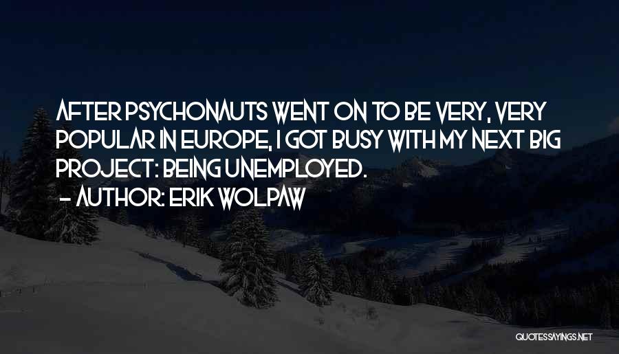 Erik Wolpaw Quotes: After Psychonauts Went On To Be Very, Very Popular In Europe, I Got Busy With My Next Big Project: Being