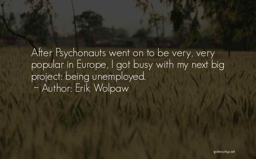 Erik Wolpaw Quotes: After Psychonauts Went On To Be Very, Very Popular In Europe, I Got Busy With My Next Big Project: Being