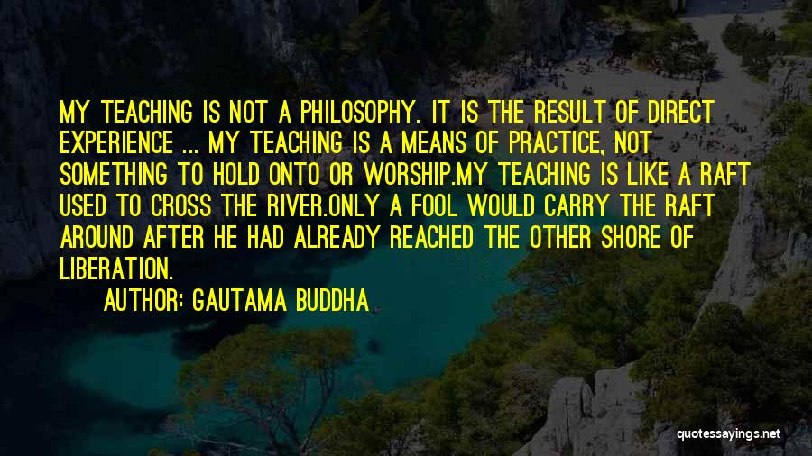 Gautama Buddha Quotes: My Teaching Is Not A Philosophy. It Is The Result Of Direct Experience ... My Teaching Is A Means Of