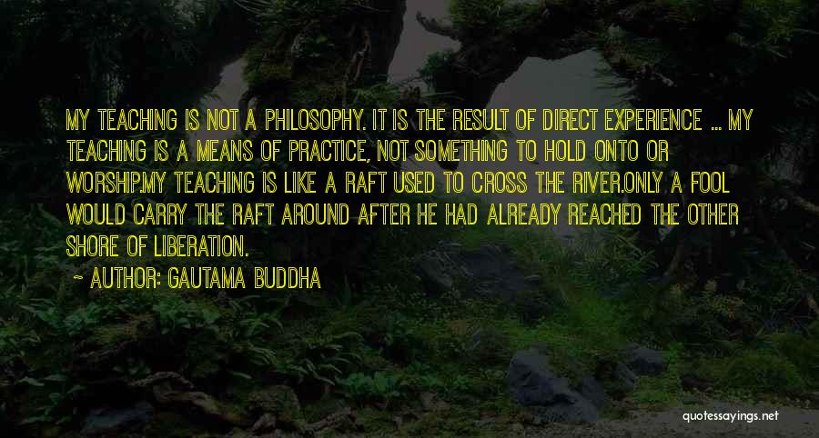 Gautama Buddha Quotes: My Teaching Is Not A Philosophy. It Is The Result Of Direct Experience ... My Teaching Is A Means Of