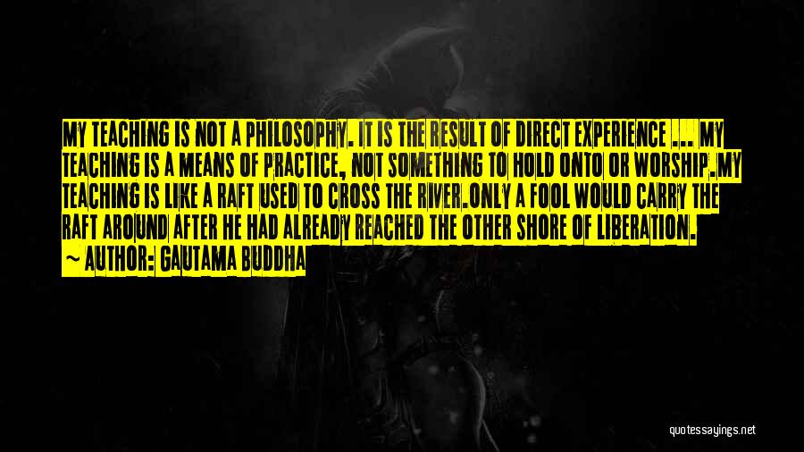 Gautama Buddha Quotes: My Teaching Is Not A Philosophy. It Is The Result Of Direct Experience ... My Teaching Is A Means Of