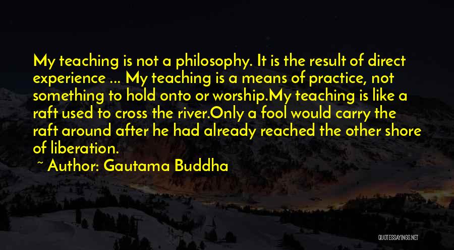 Gautama Buddha Quotes: My Teaching Is Not A Philosophy. It Is The Result Of Direct Experience ... My Teaching Is A Means Of