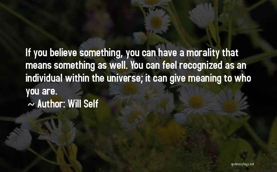 Will Self Quotes: If You Believe Something, You Can Have A Morality That Means Something As Well. You Can Feel Recognized As An