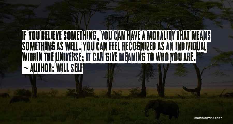 Will Self Quotes: If You Believe Something, You Can Have A Morality That Means Something As Well. You Can Feel Recognized As An