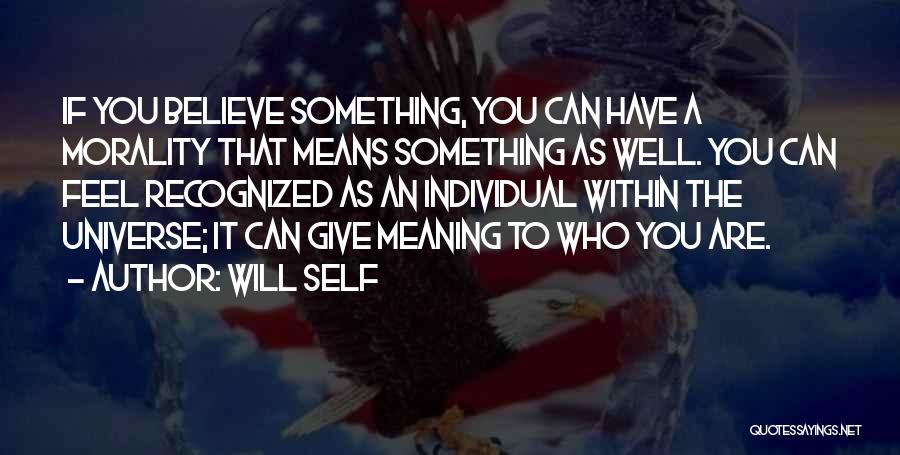 Will Self Quotes: If You Believe Something, You Can Have A Morality That Means Something As Well. You Can Feel Recognized As An