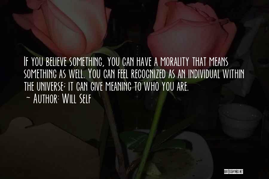 Will Self Quotes: If You Believe Something, You Can Have A Morality That Means Something As Well. You Can Feel Recognized As An