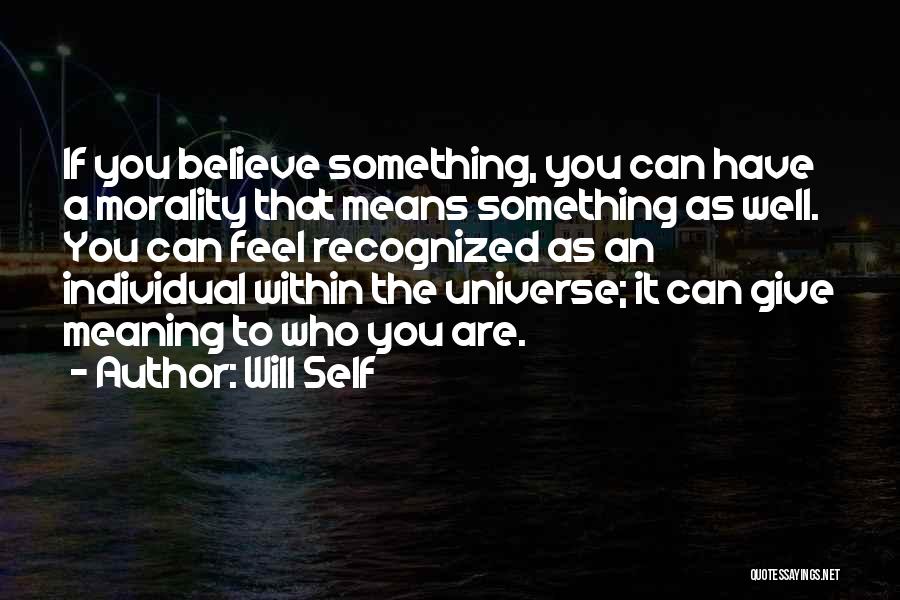 Will Self Quotes: If You Believe Something, You Can Have A Morality That Means Something As Well. You Can Feel Recognized As An