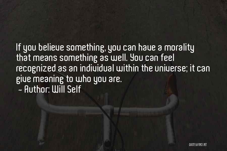 Will Self Quotes: If You Believe Something, You Can Have A Morality That Means Something As Well. You Can Feel Recognized As An
