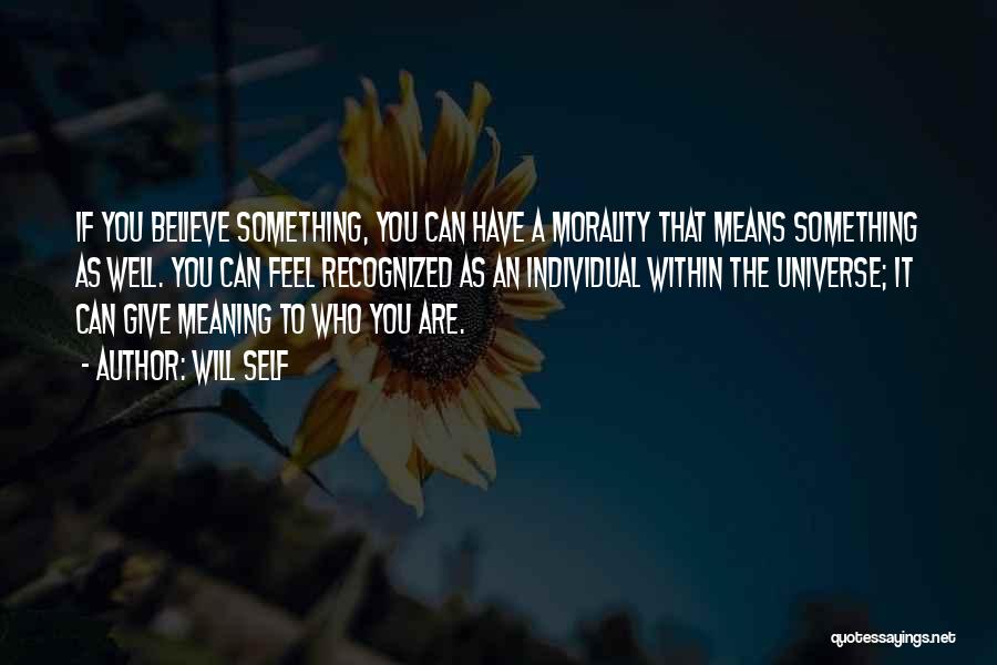 Will Self Quotes: If You Believe Something, You Can Have A Morality That Means Something As Well. You Can Feel Recognized As An