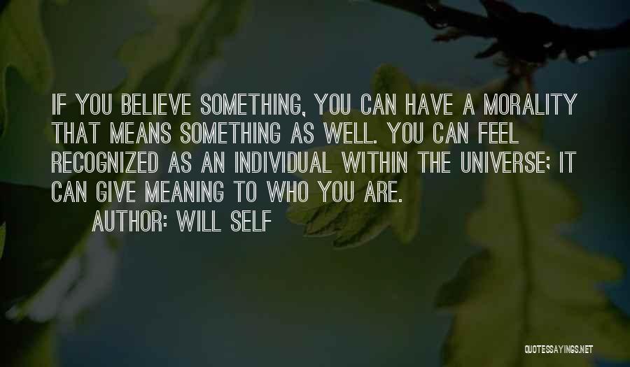 Will Self Quotes: If You Believe Something, You Can Have A Morality That Means Something As Well. You Can Feel Recognized As An