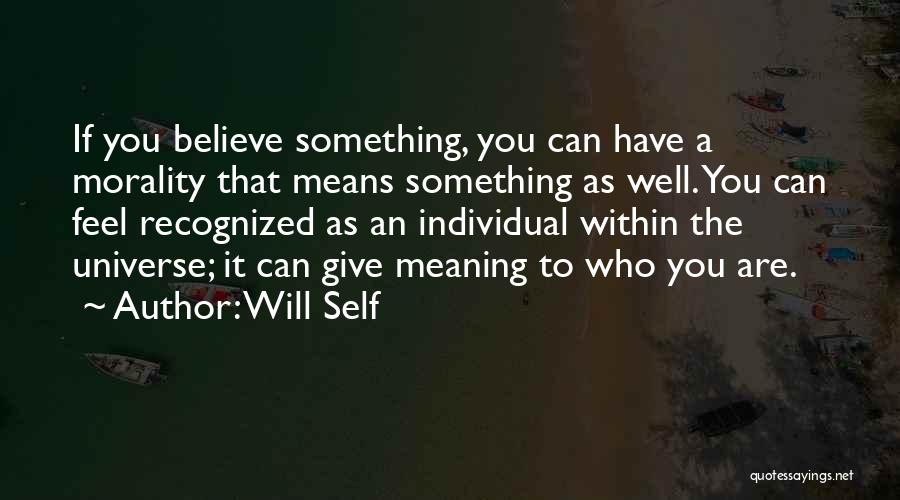 Will Self Quotes: If You Believe Something, You Can Have A Morality That Means Something As Well. You Can Feel Recognized As An