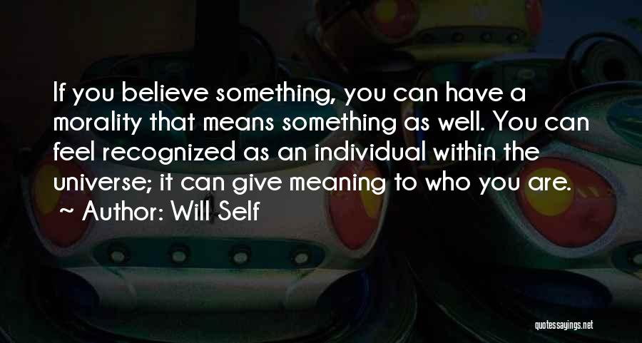 Will Self Quotes: If You Believe Something, You Can Have A Morality That Means Something As Well. You Can Feel Recognized As An